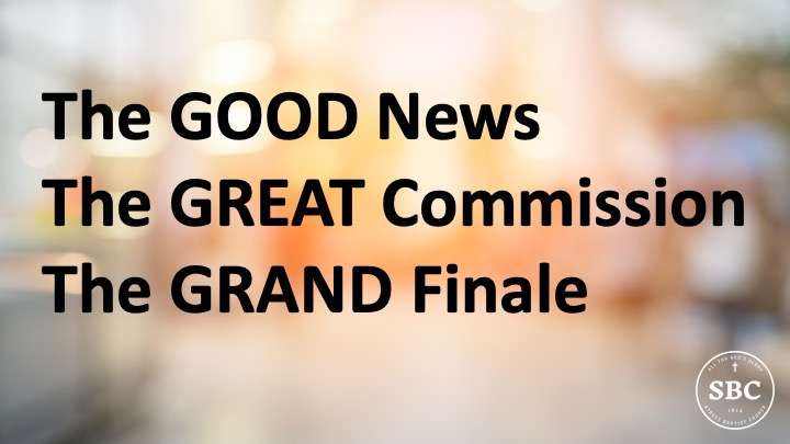 The Good News, The Great Commission, The Grand Finale