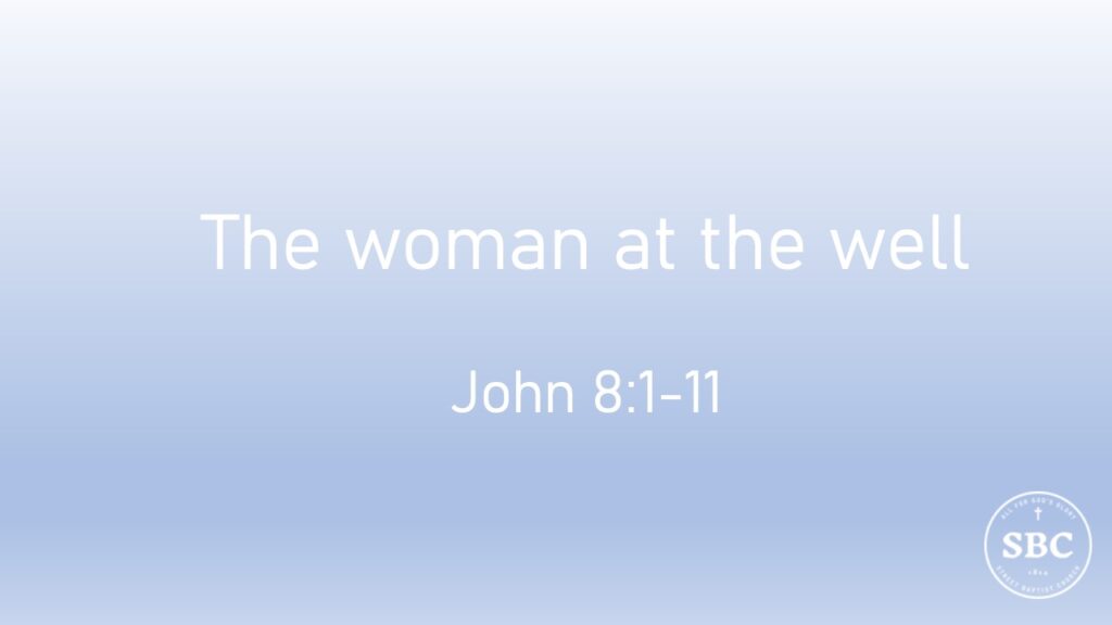 John 8:1-11 The woman at the well