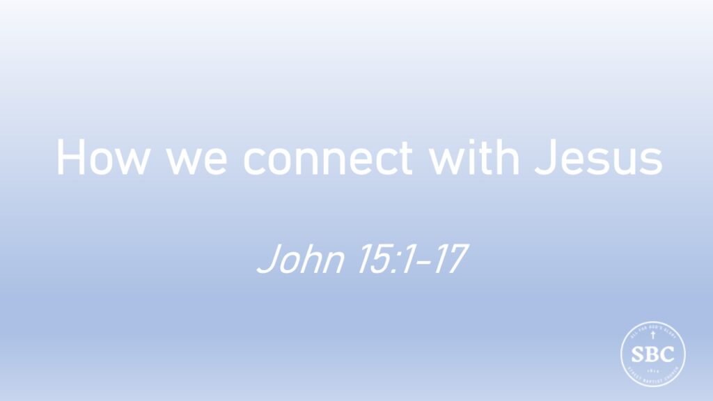 John 15:1-17 How we connect with Jesus